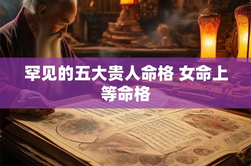 罕见的五大贵人命格 女命上等命格