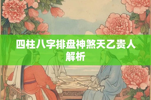 四柱八字排盘神煞天乙贵人解析