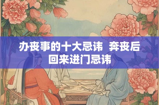 办丧事的十大忌讳  奔丧后回来进门忌讳