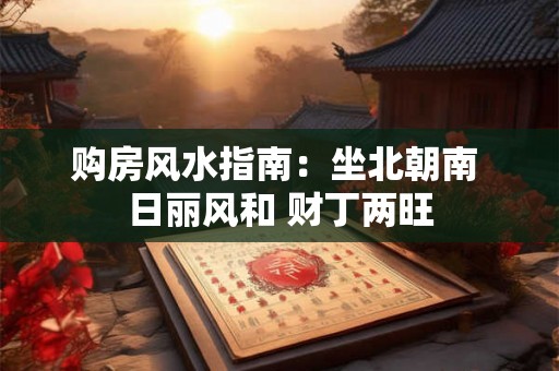 购房风水指南：坐北朝南 日丽风和 财丁两旺