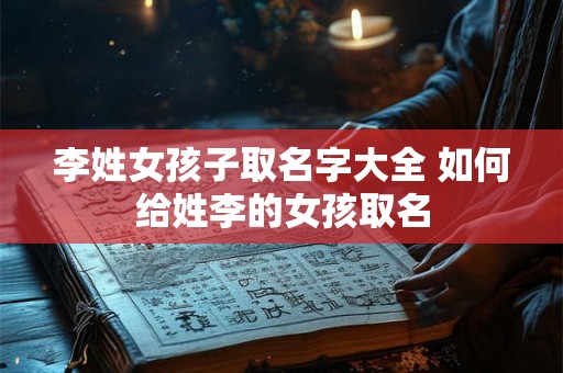 李姓女孩子取名字大全 如何给姓李的女孩取名