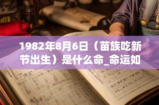 1982年8月6日（苗族吃新节出生）是什么命_命运如何