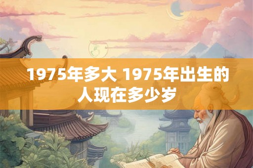 1975年多大 1975年出生的人现在多少岁