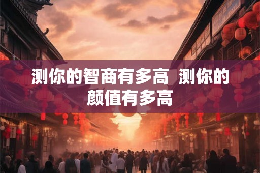 测你的智商有多高  测你的颜值有多高