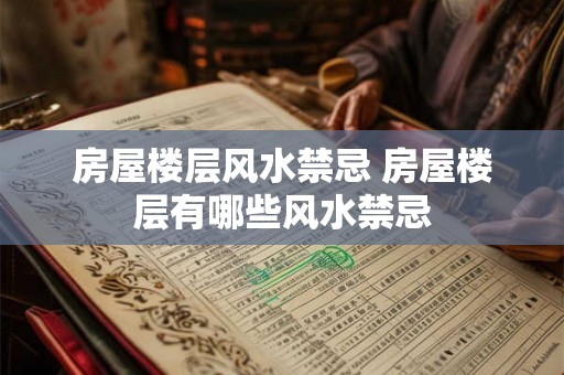 房屋楼层风水禁忌 房屋楼层有哪些风水禁忌 房屋楼层风水禁忌 房屋楼层有哪些风水禁忌