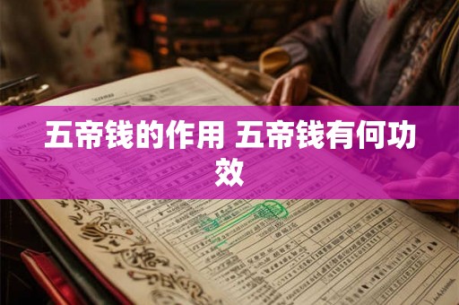 五帝钱的作用 五帝钱有何功效 五帝钱的作用 五帝钱有何功效