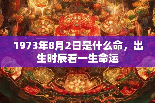1973年8月2日是什么命，出生时辰看一生命运