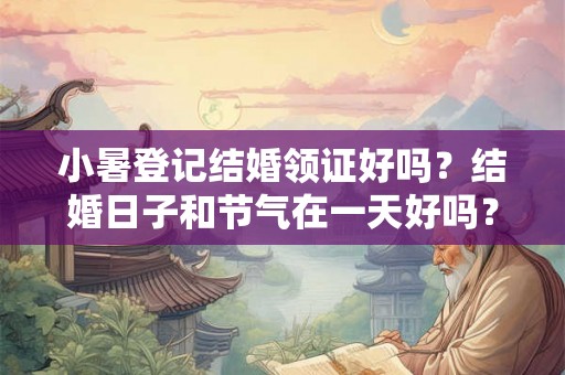 小暑登记结婚领证好吗？结婚日子和节气在一天好吗？
