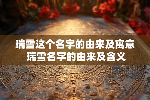 瑞雪这个名字的由来及寓意 瑞雪名字的由来及含义