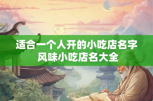 适合一个人开的小吃店名字 风味小吃店名大全