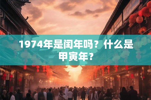 1974年是闰年吗？什么是甲寅年？