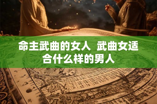 命主武曲的女人  武曲女适合什么样的男人