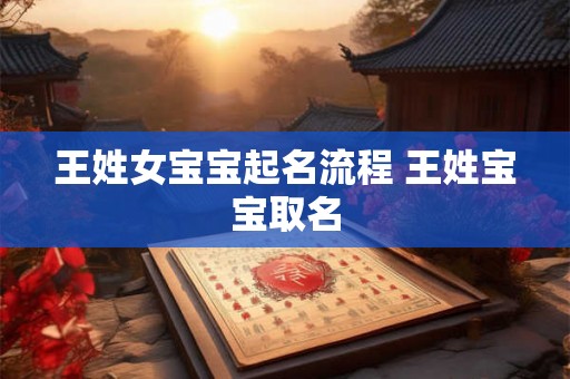 王姓女宝宝起名流程 王姓宝宝取名