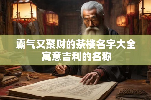 霸气又聚财的茶楼名字大全 寓意吉利的名称