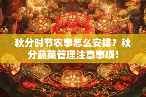 秋分时节农事怎么安排？秋分蔬菜管理注意事项！