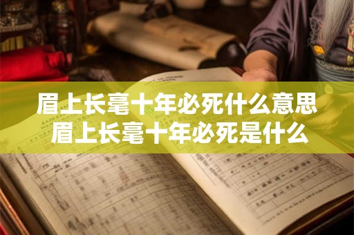 眉上长毫十年必死什么意思 眉上长毫十年必死是什么意思 眉上长毫十年必死什么意思 眉上长毫十年必死是什么意思