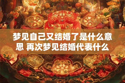 梦见自己又结婚了是什么意思 再次梦见结婚代表什么