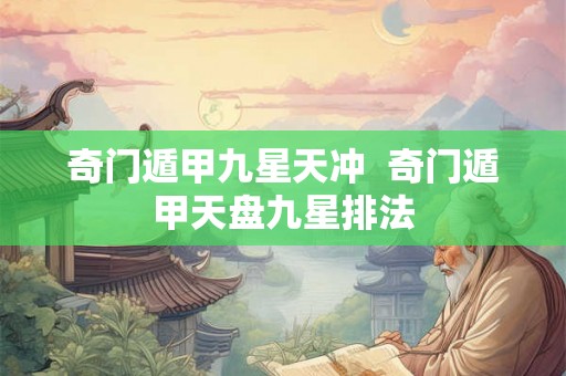 奇门遁甲九星天冲 奇门遁甲天盘九星排法 奇门遁甲九星天冲 奇门遁甲天盘九星排法