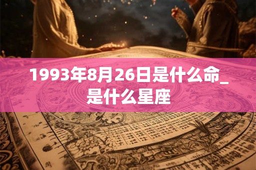 1993年8月26日是什么命_是什么星座