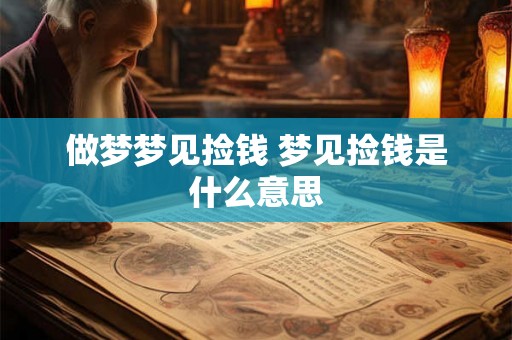 做梦梦见捡钱 梦见捡钱是什么意思 做梦梦见捡钱 梦见捡钱是什么意思