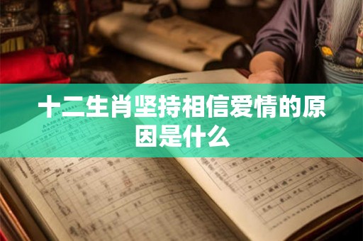 十二生肖坚持相信爱情的原因是什么