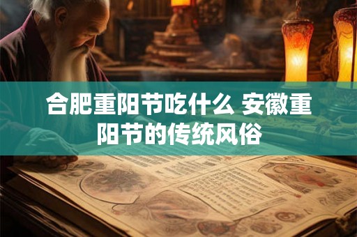 合肥重阳节吃什么 安徽重阳节的传统风俗