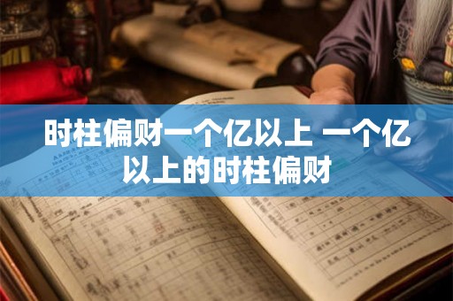 时柱偏财一个亿以上 一个亿以上的时柱偏财