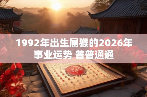 1992年出生属猴的2026年事业运势 普普通通