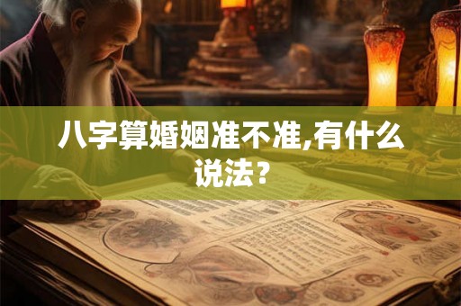 八字算婚姻准不准,有什么说法? 八字算婚姻准不准,有什么说法?