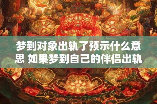 梦到对象出轨了预示什么意思 如果梦到自己的伴侣出轨这意味着什么