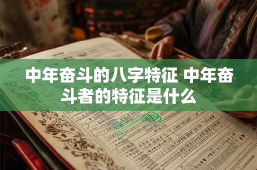 中年奋斗的八字特征 中年奋斗者的特征是什么