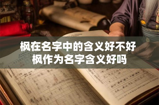 枫在名字中的含义好不好 枫作为名字含义好吗
