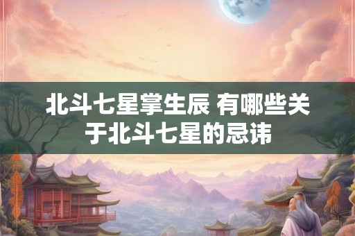 北斗七星掌生辰 有哪些关于北斗七星的忌讳