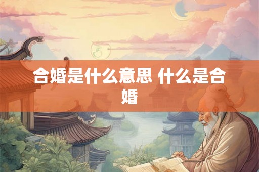 合婚是什么意思 什么是合婚