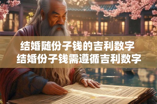 结婚随份子钱的吉利数字 结婚份子钱需遵循吉利数字吗