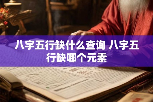 八字五行缺什么查询 八字五行缺哪个元素