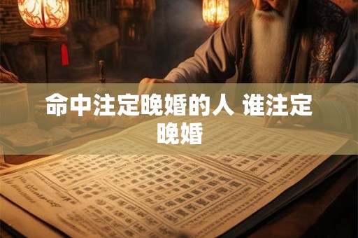 命中注定晚婚的人 谁注定晚婚