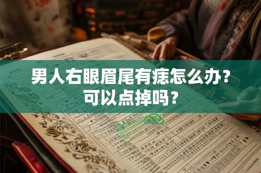 男人右眼眉尾有痣怎么办？可以点掉吗？