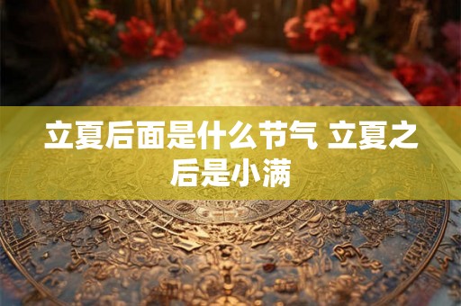 立夏后面是什么节气 立夏之后是小满