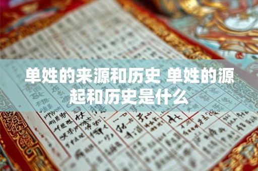 单姓的来源和历史 单姓的源起和历史是什么 单姓的来源和历史 单姓的源起和历史是什么