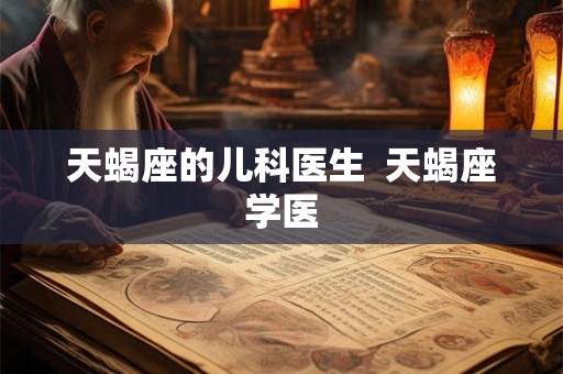 天蝎座的儿科医生  天蝎座学医