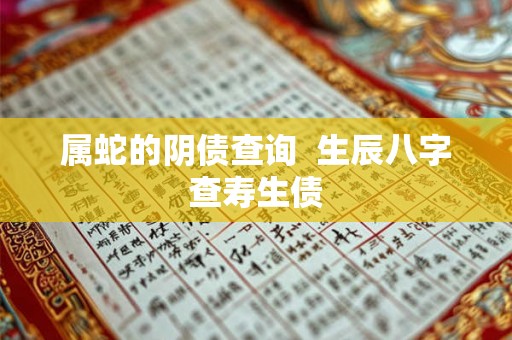 属蛇的阴债查询  生辰八字查寿生债