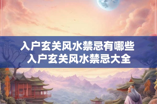 入户玄关风水禁忌有哪些 入户玄关风水禁忌大全