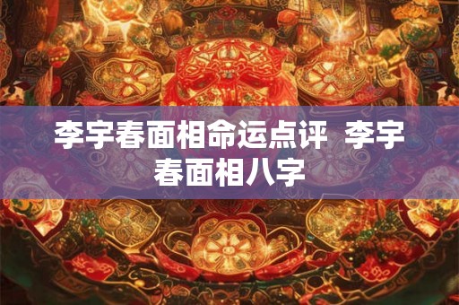 李宇春面相命运点评  李宇春面相八字