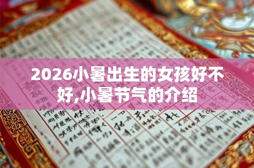 2026小暑出生的女孩好不好,小暑节气的介绍