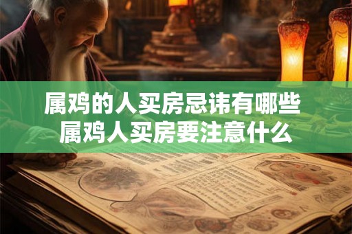 属鸡的人买房忌讳有哪些 属鸡人买房要注意什么