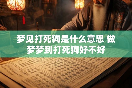 梦见打死狗是什么意思 做梦梦到打死狗好不好