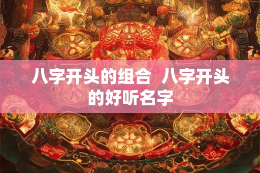 八字开头的组合 八字开头的好听名字 八字开头的组合 八字开头的好听名字