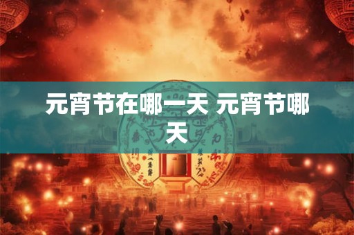 元宵节在哪一天 元宵节哪天