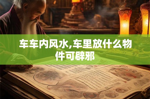 车车内风水,车里放什么物件可辟邪